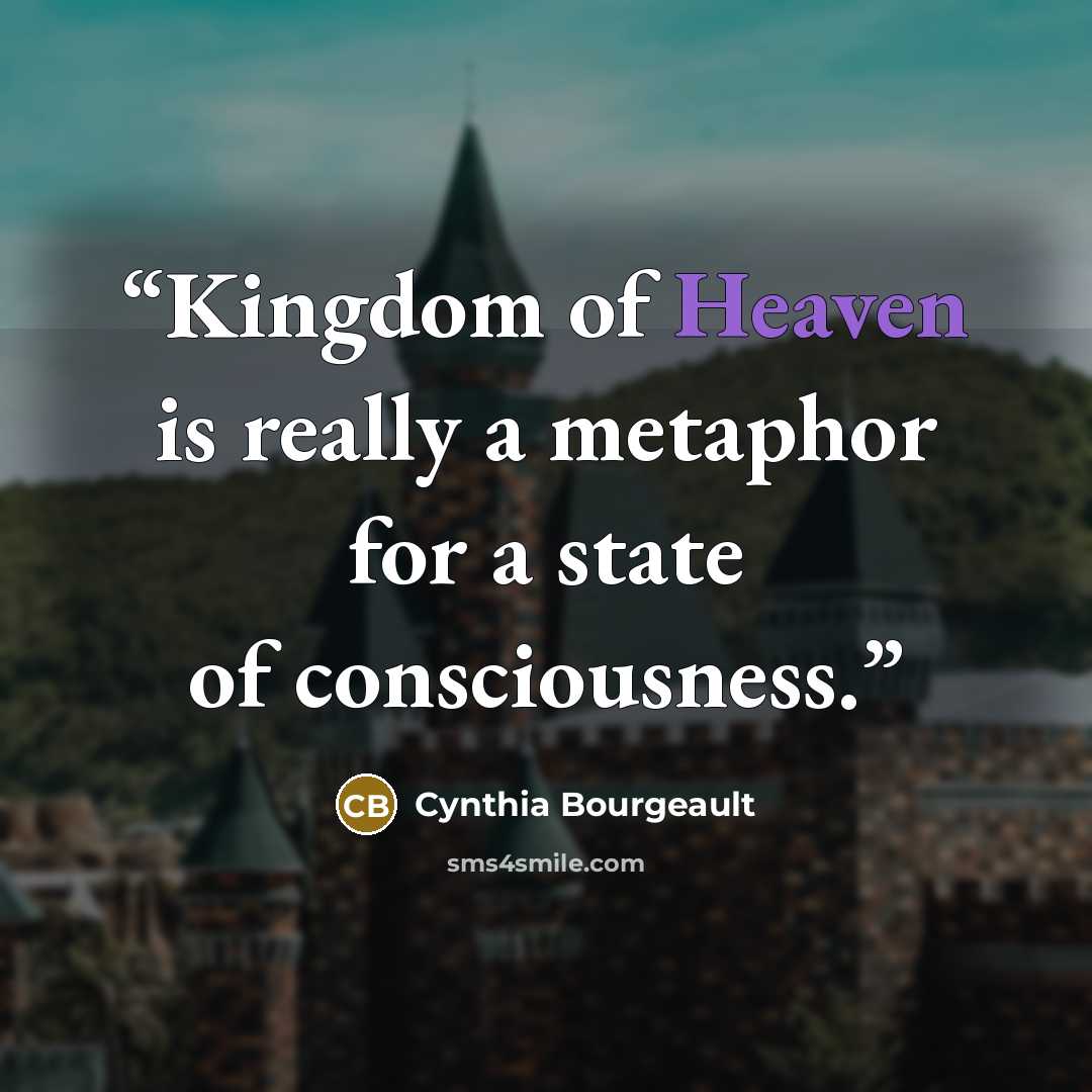 “Kingdom of Heaven is really a metaphor for a state of consciousness.” quote by Cynthia Bourgeault