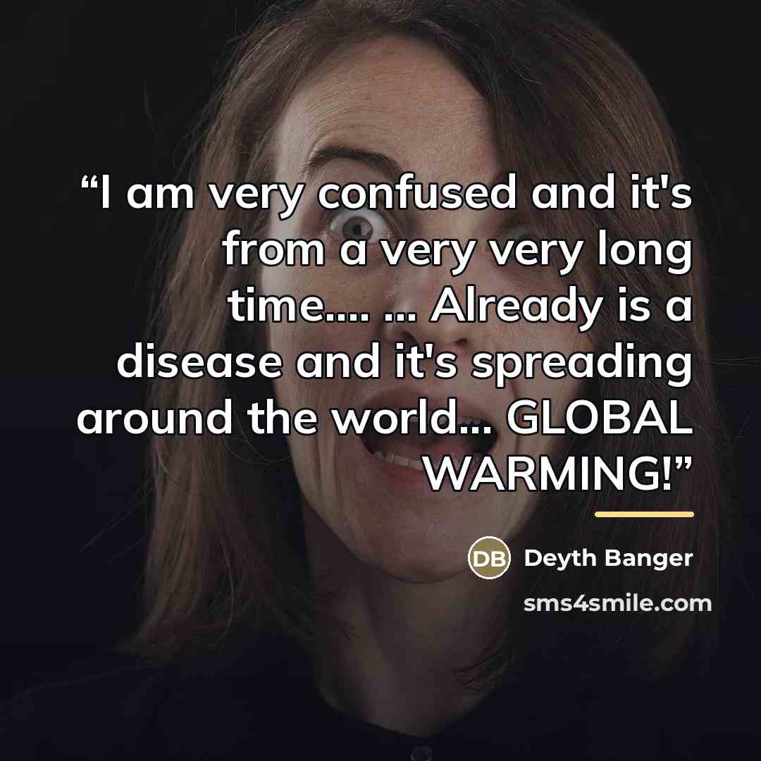 “I am very confused and it's from a very very long time… ... Already is a disease and it's spreading around the world... GLOBAL WARMING!” quote by Deyth Banger
