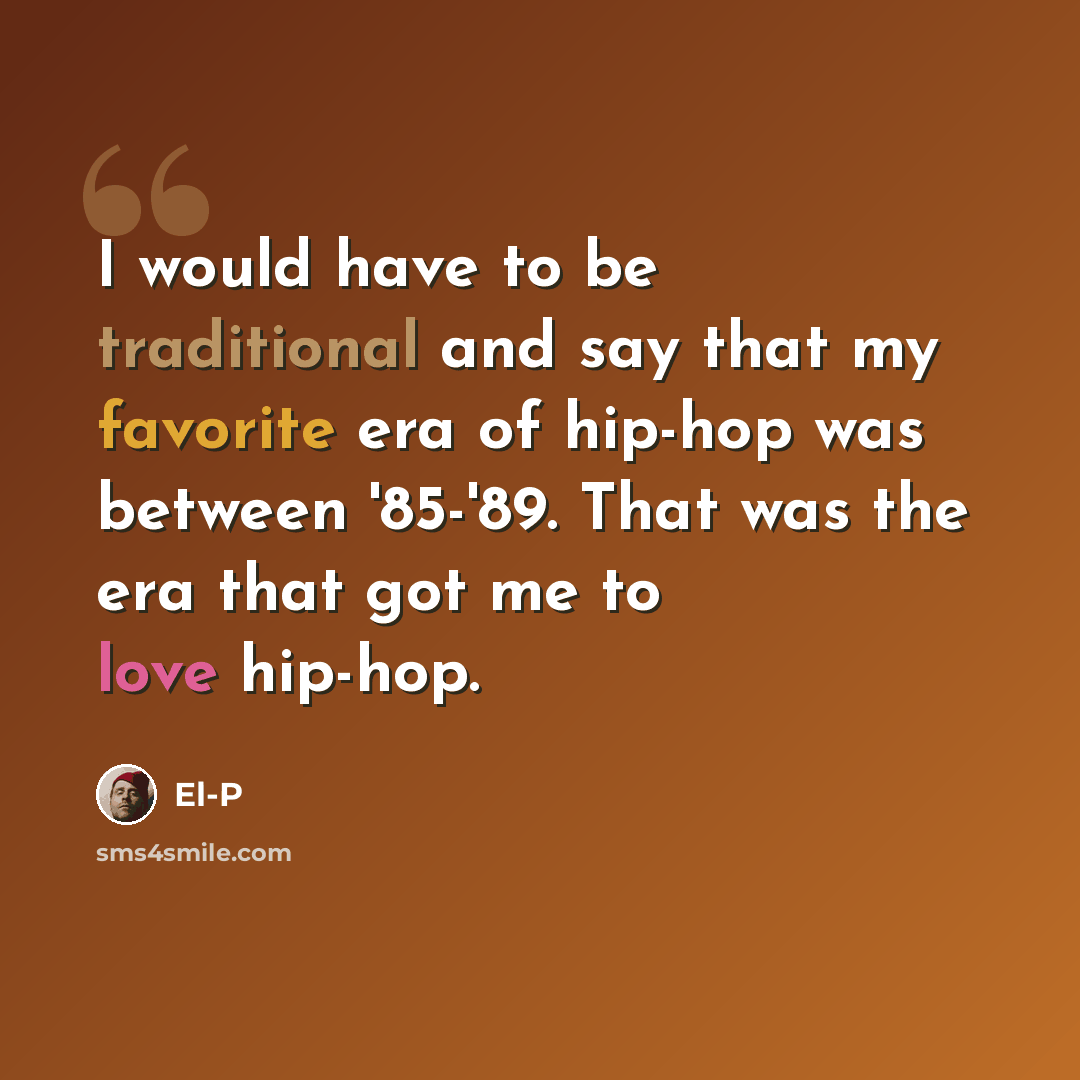 “I would have to be traditional and say that my favorite era of hip-hop was between '85-'89. That was the era that got me to love hip-hop.” quote by El-P