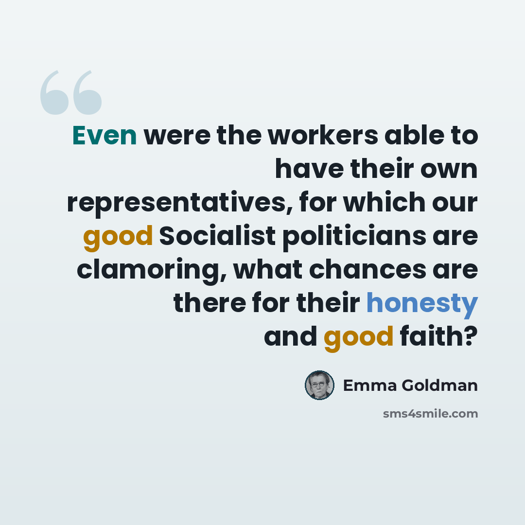 “Even were the workers able to have their own representatives, for which our good Socialist politicians are clamoring, what chances are there for their honesty and good faith?” quote by Emma Goldman