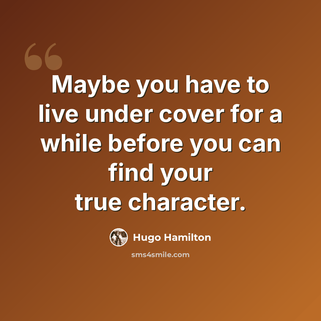“Maybe you have to live under cover for a while before you can find your true character.” quote by Hugo Hamilton