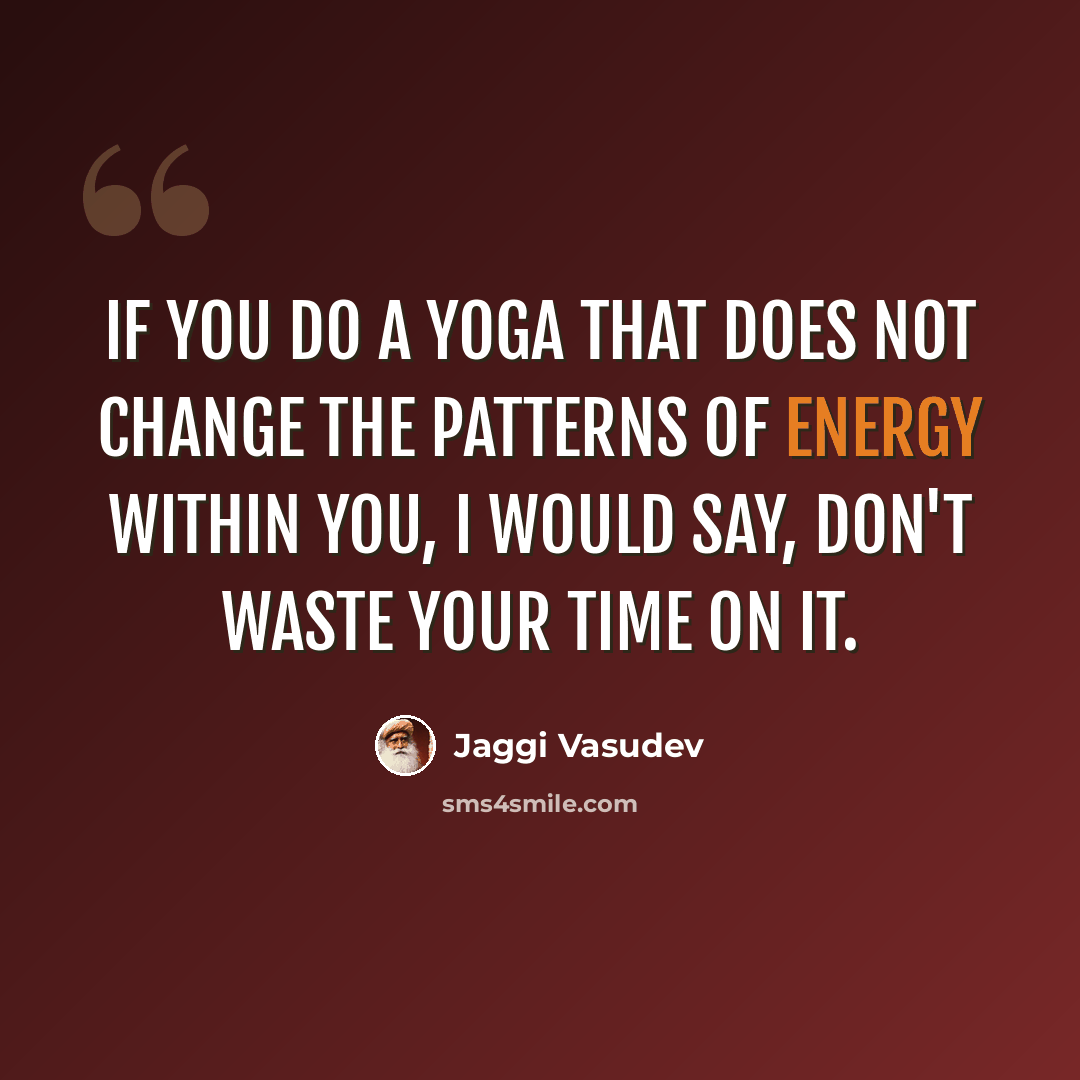 “If you do a yoga that does not change the patterns of energy within you, I would say, don't waste your time on it.” quote by Jaggi Vasudev