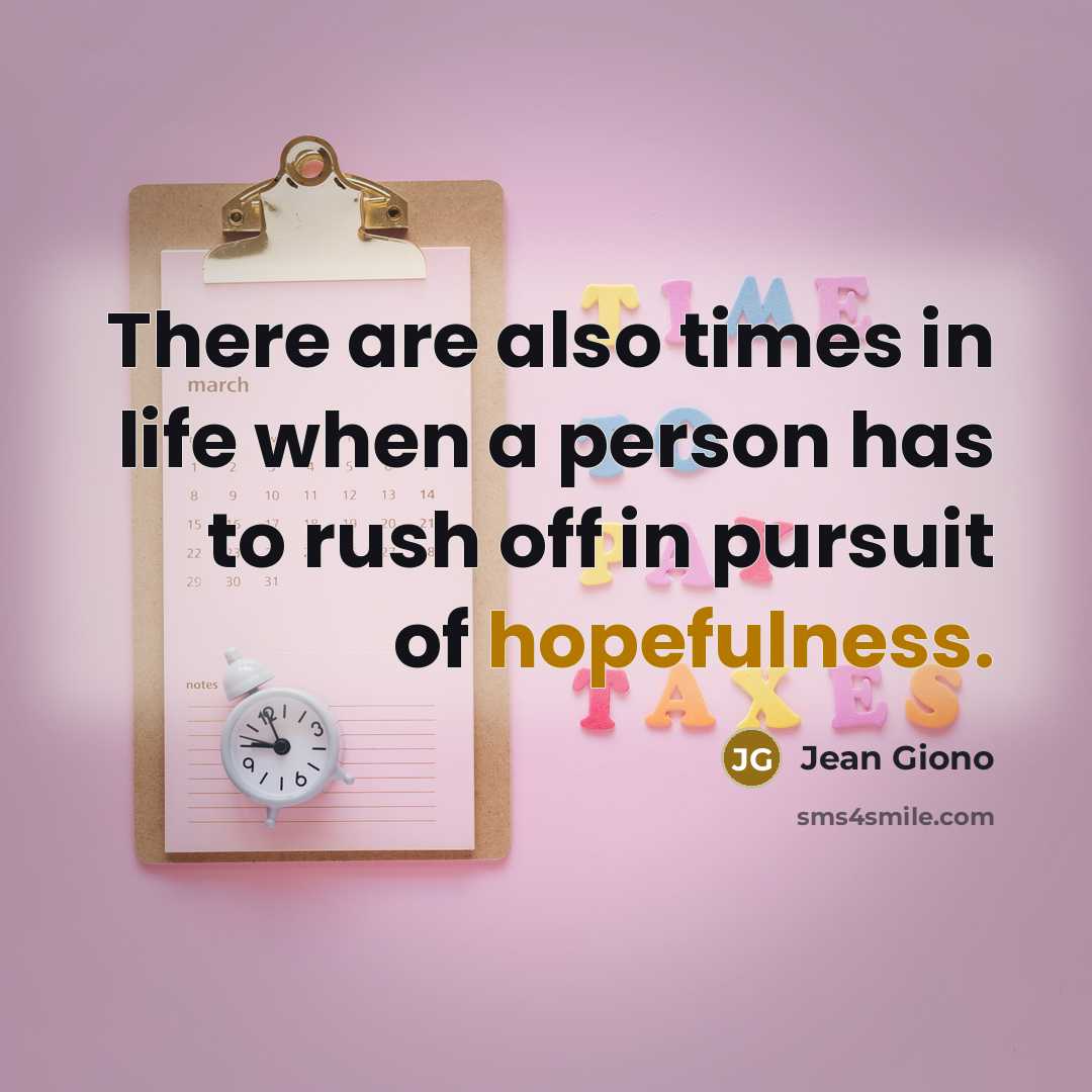 “There are also times in life when a person has to rush off in pursuit of hopefulness.” quote by Jean Giono
