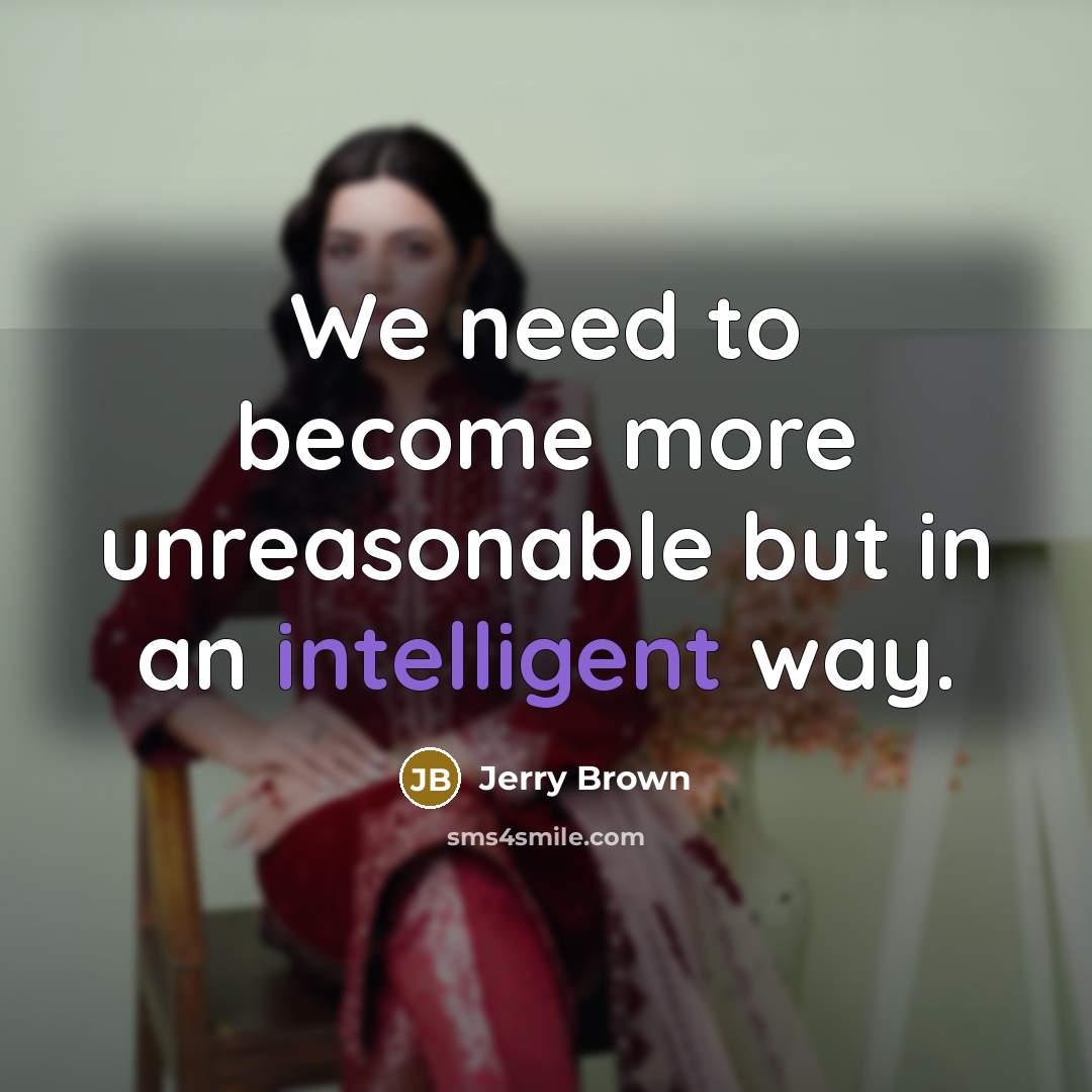 “‎We need to become more unreasonable but in an intelligent way.” quote by Jerry Brown