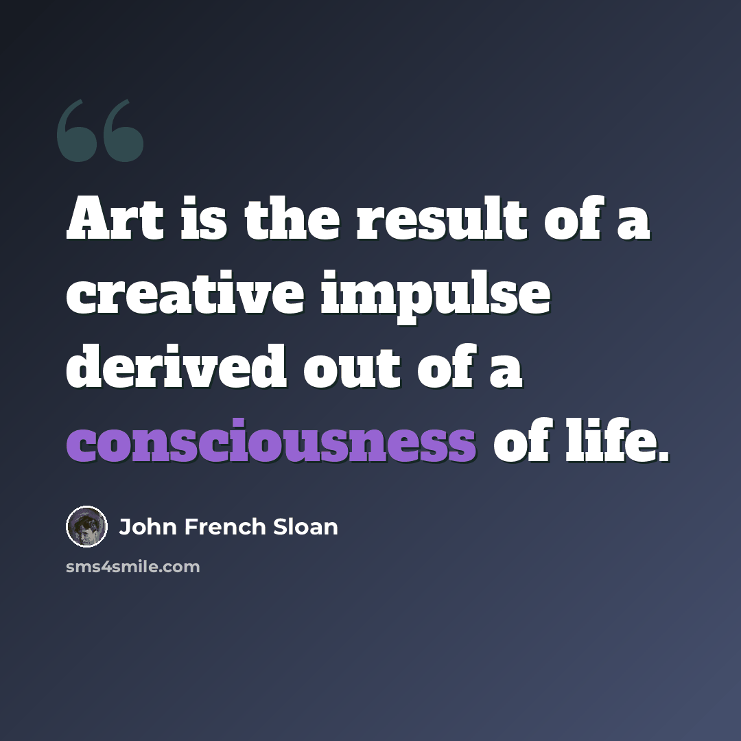 “Art is the result of a creative impulse derived out of a consciousness of life.” quote by John French Sloan