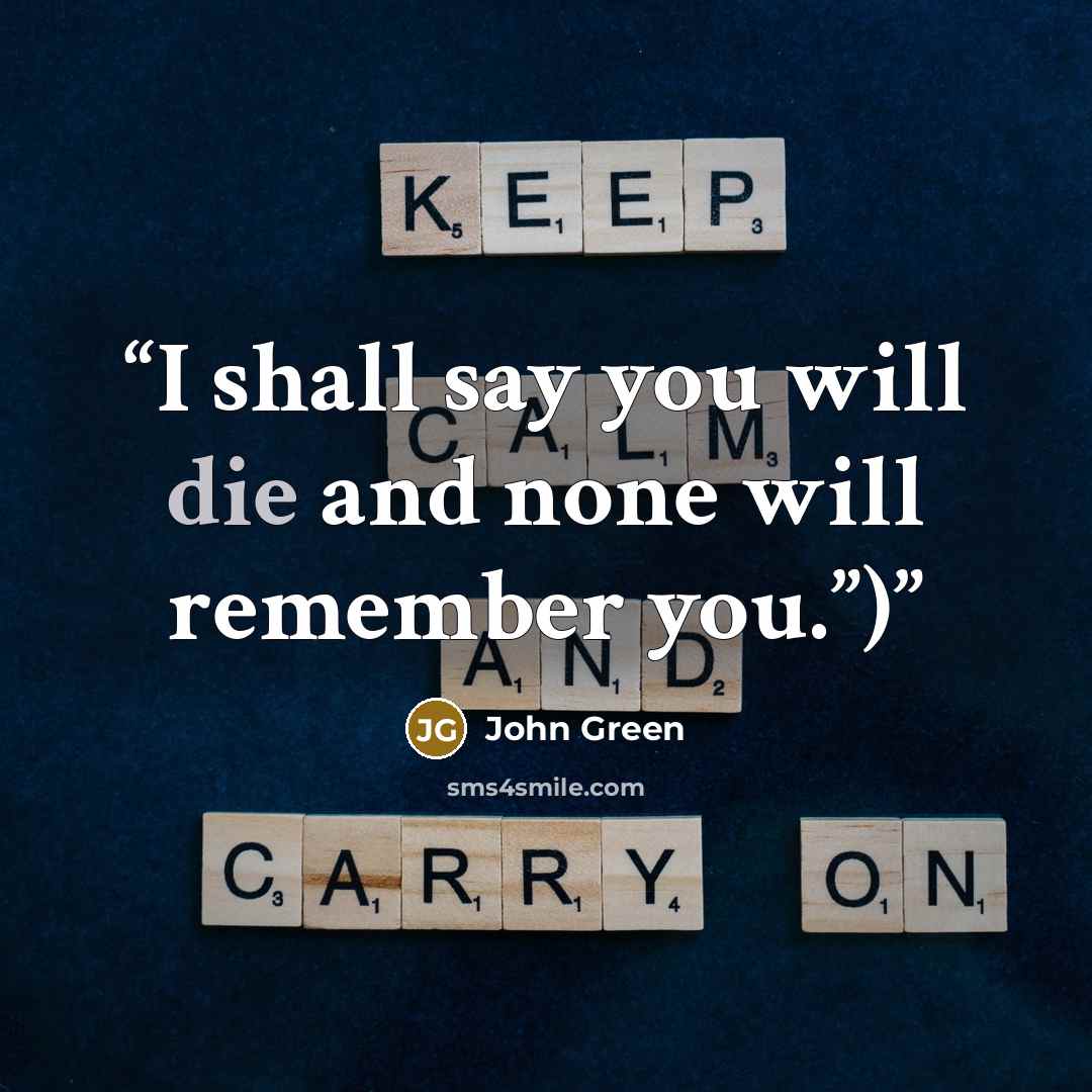 “I shall say you will die and none will remember you.”)” quote by John Green