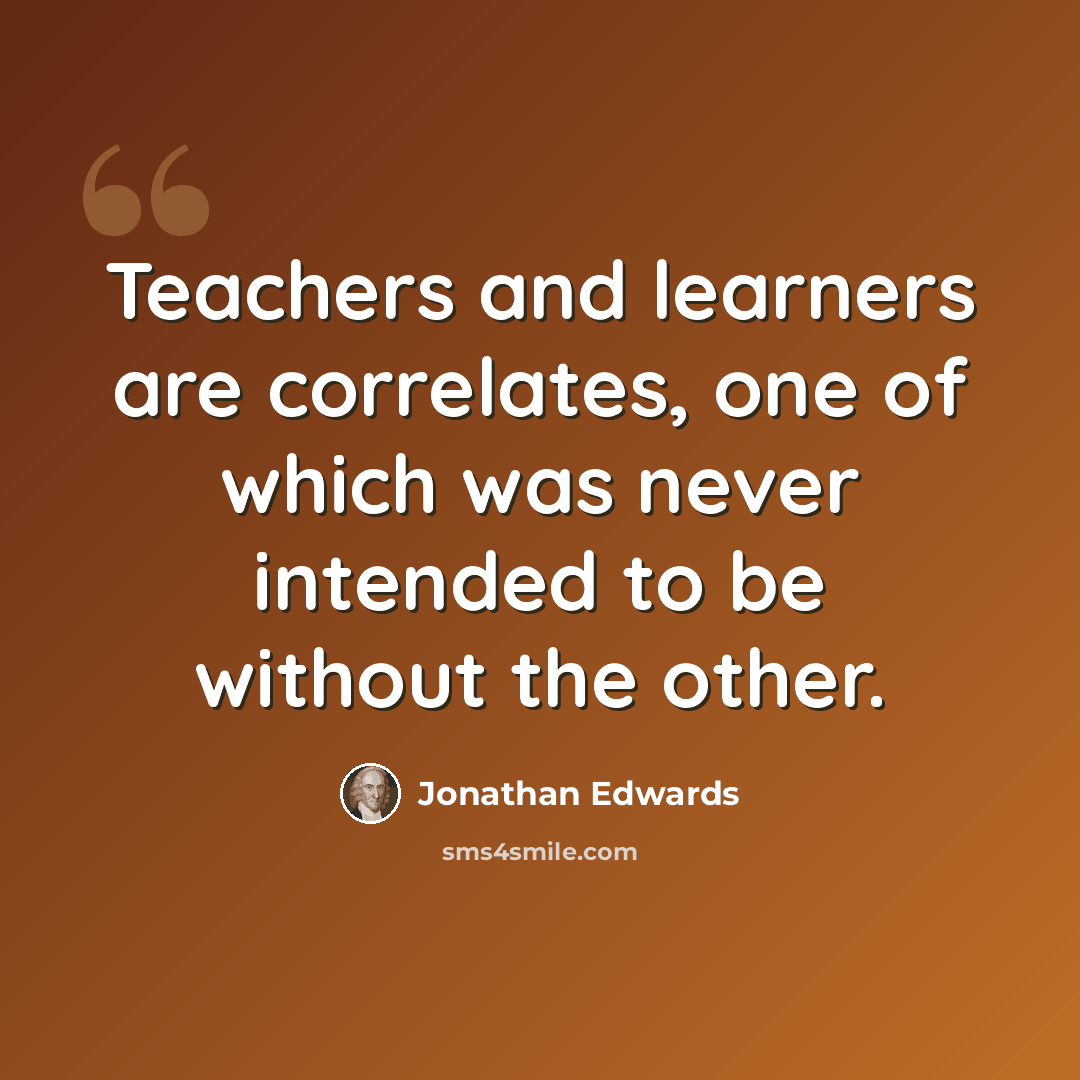 “Teachers and learners are correlates, one of which was never intended to be without the other.” quote by Jonathan Edwards