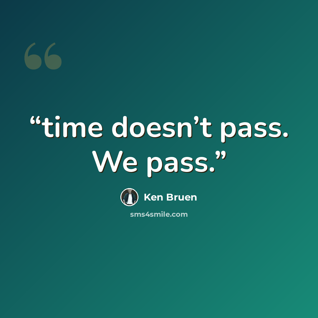 “time doesn’t pass. We pass.” quote by Ken Bruen