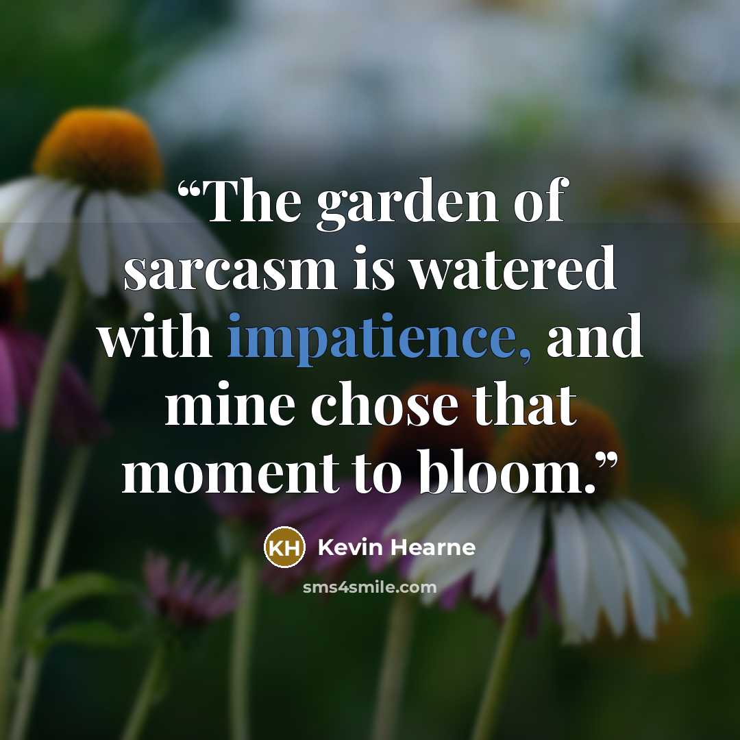 “The garden of sarcasm is watered with impatience, and mine chose that moment to bloom.” quote by Kevin Hearne