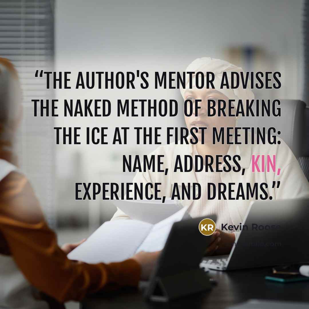 “The author's mentor advises the NAKED method of breaking the ice at the first meeting: Name, Address, Kin, Experience, and Dreams.” quote by Kevin Roose