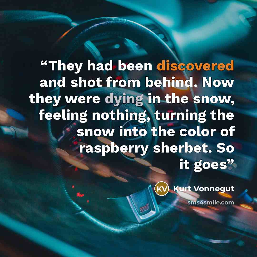 “They had been discovered and shot from behind. Now they were dying in the snow, feeling nothing, turning the snow into the color of raspberry sherbet. So it goes” quote by Kurt Vonnegut