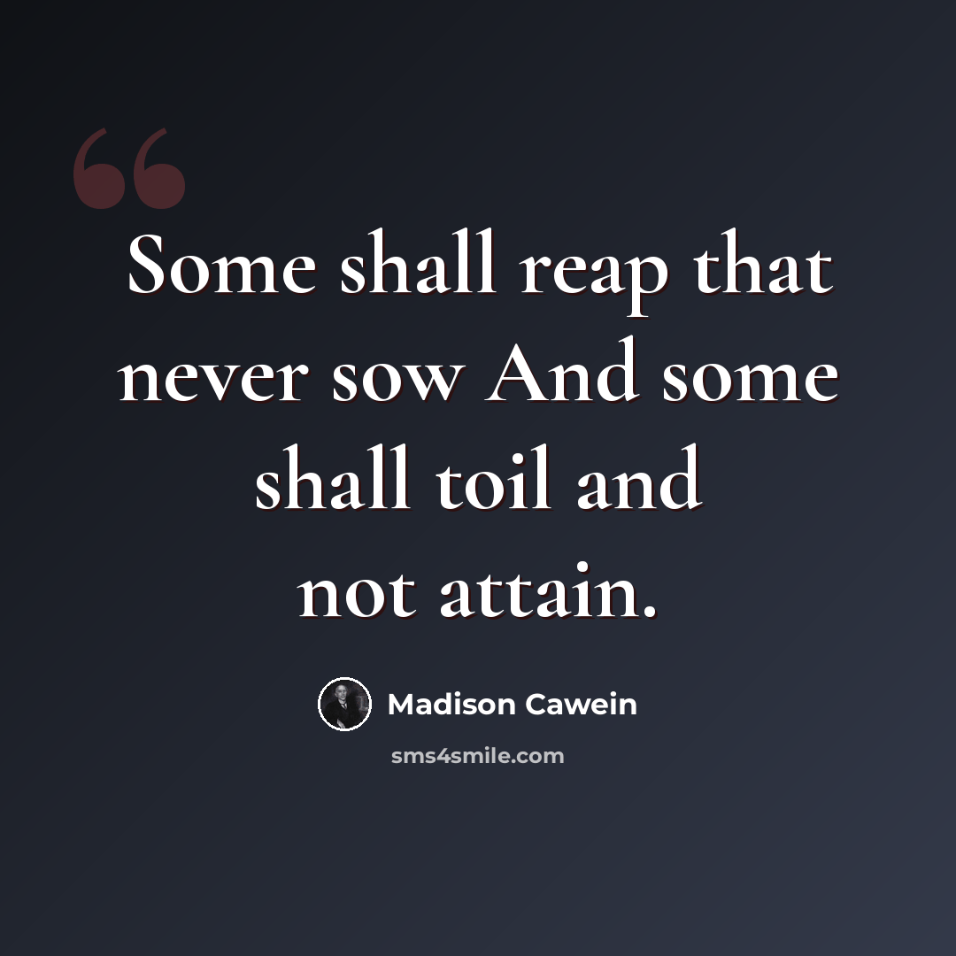“Some shall reap that never sow And some shall toil and not attain.” quote by Madison Cawein