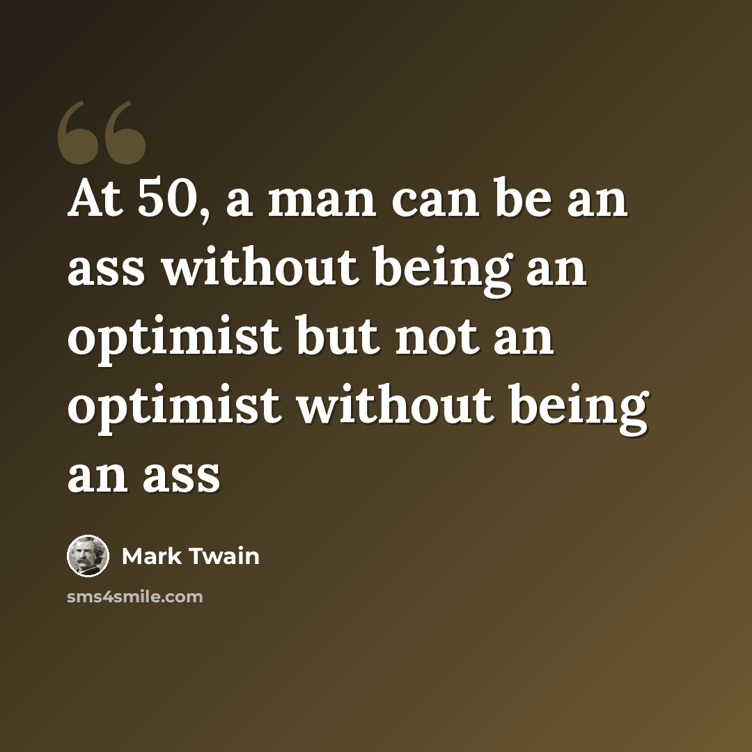 “At 50, a man can be an ass without being an optimist but not an optimist without being an ass” quote by Mark Twain