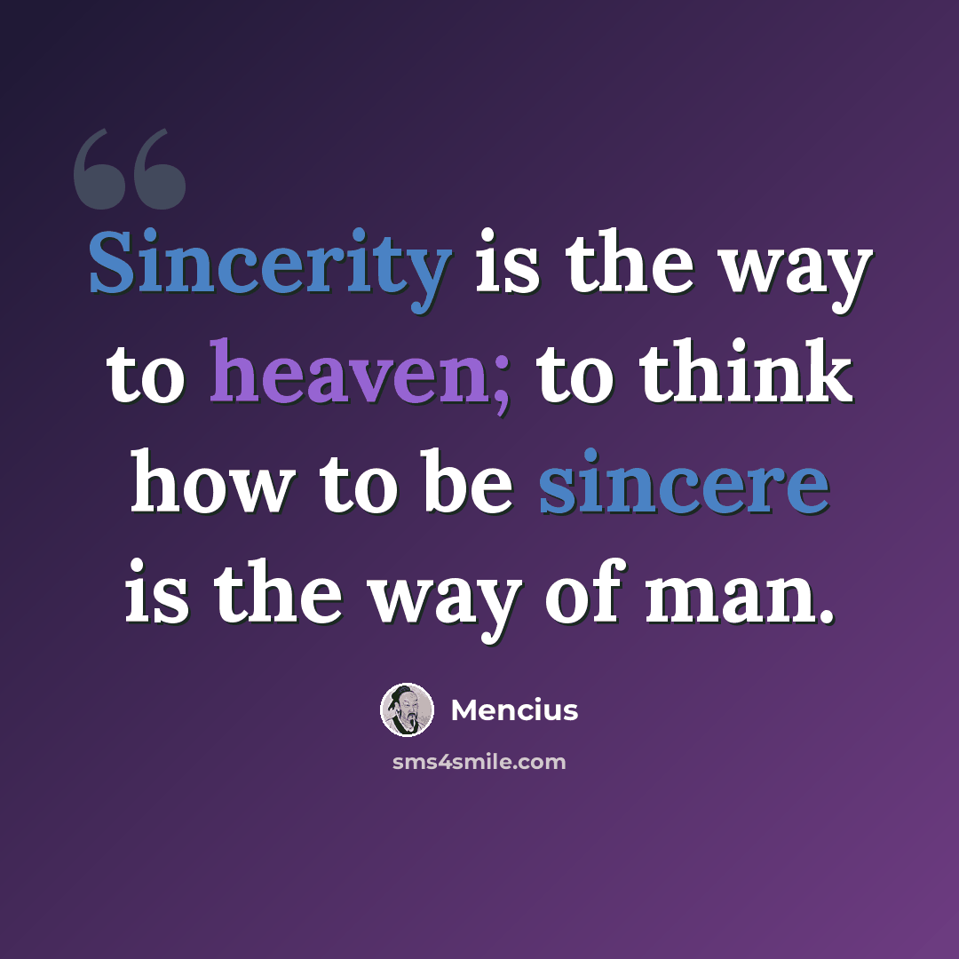 “Sincerity is the way to heaven; to think how to be sincere is the way of man.” quote by Mencius