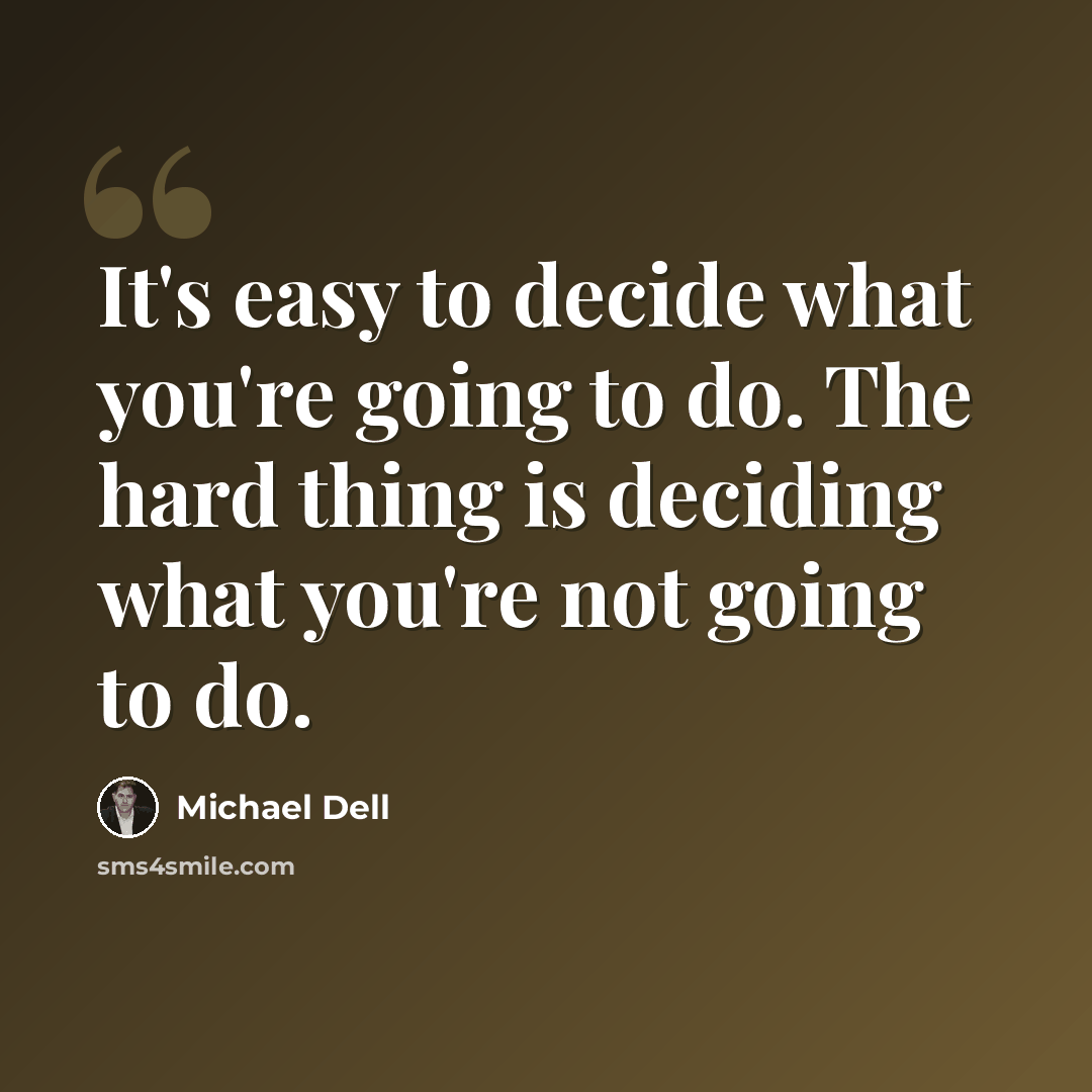 “It's easy to decide what you're going to do. The hard thing is deciding what you're not going to do.” quote by Michael Dell