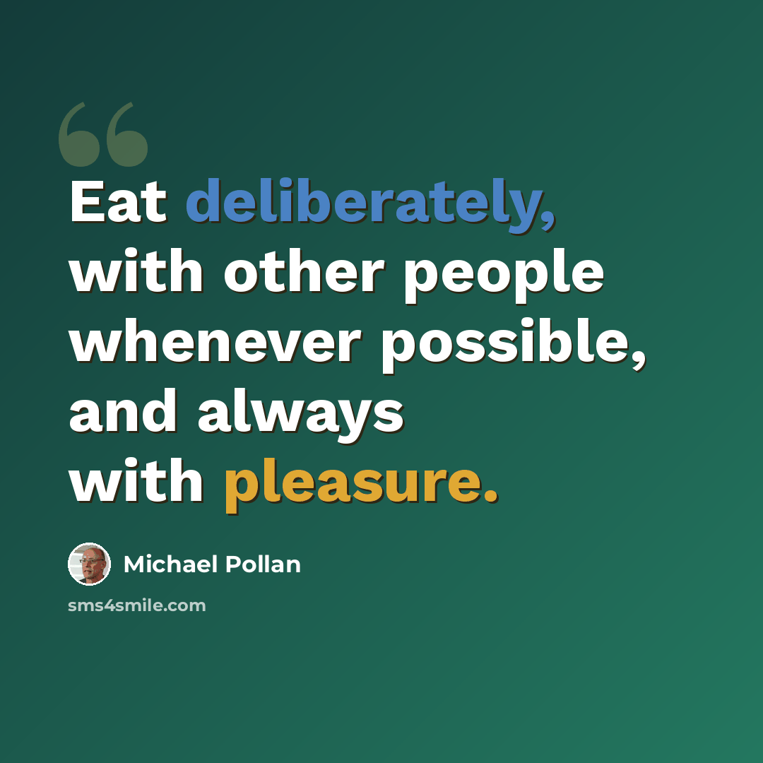 “Eat deliberately, with other people whenever possible, and always with pleasure.” quote by Michael Pollan