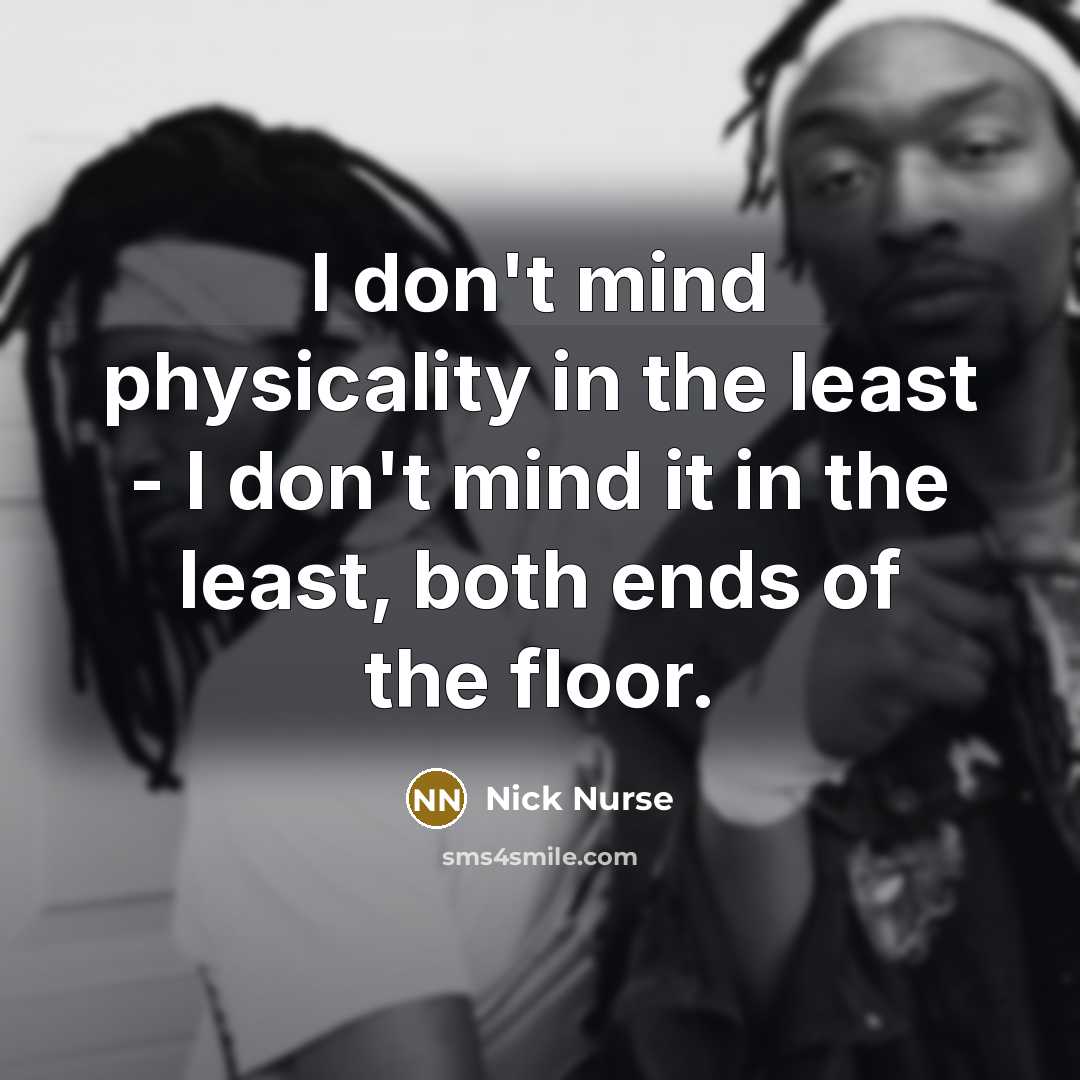 “I don't mind physicality in the least - I don't mind it in the least, both ends of the floor.” quote by Nick Nurse