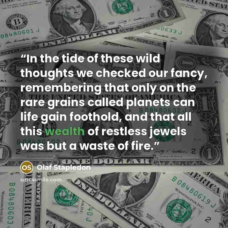 “In the tide of these wild thoughts we checked our fancy, remembering that only on the rare grains called planets can life gain foothold, and that all this wealth of restless jewels was but a waste of fire.” quote by Olaf Stapledon