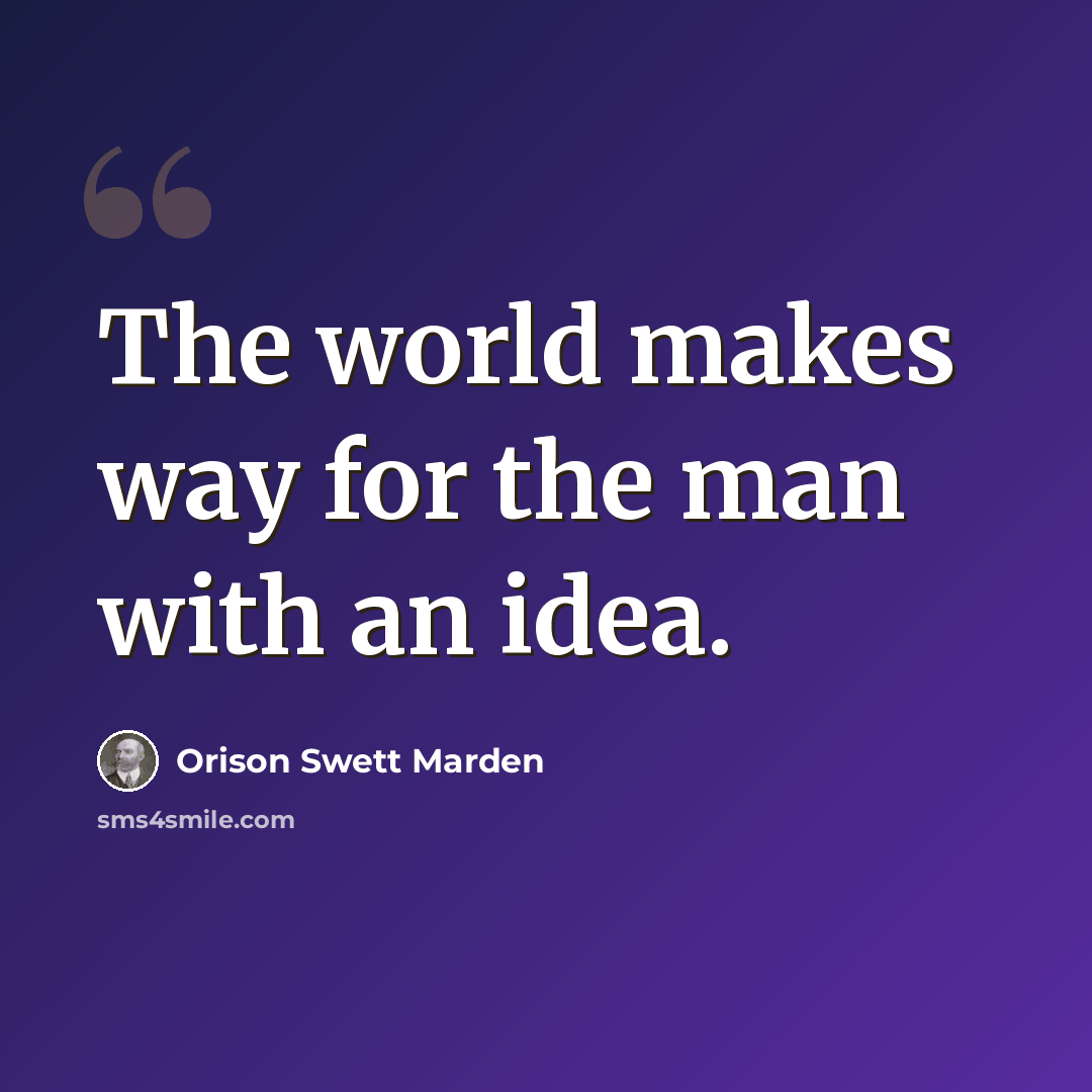 “The world makes way for the man with an idea.” quote by Orison Swett Marden