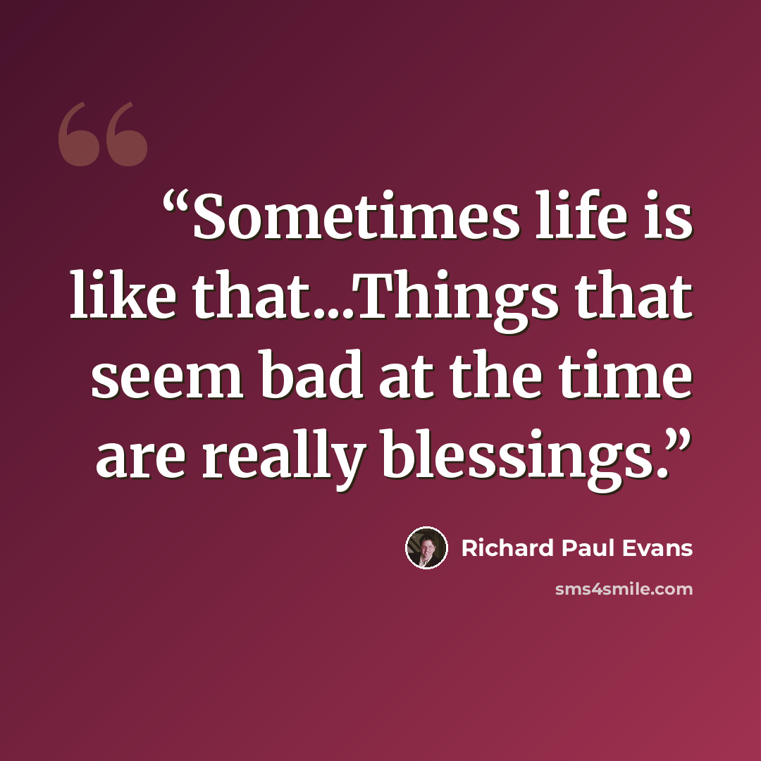 “Sometimes life is like that...Things that seem bad at the time are really blessings.” quote by Richard Paul Evans