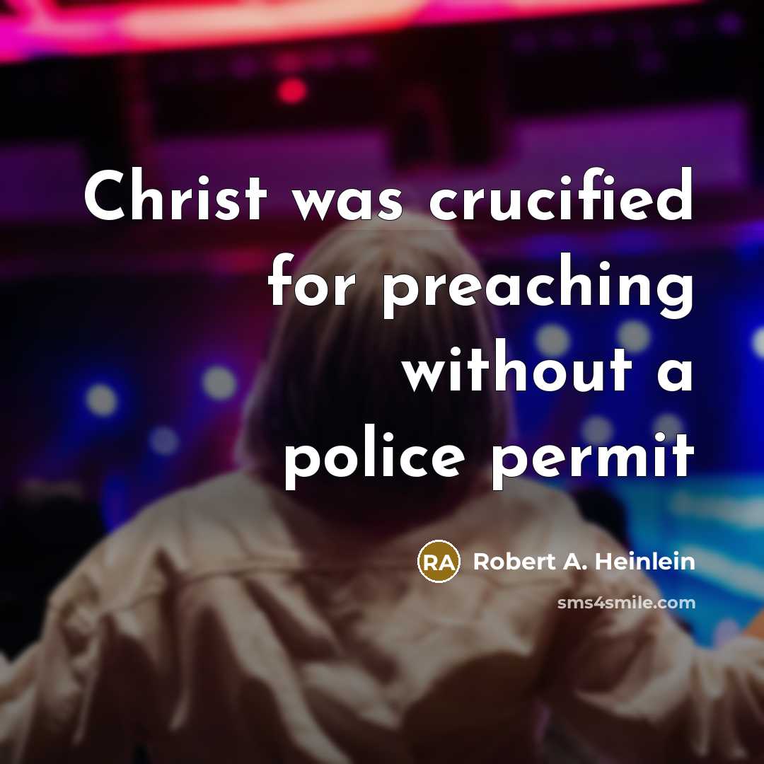 “Christ was crucified for preaching without a police permit” quote by Robert A. Heinlein