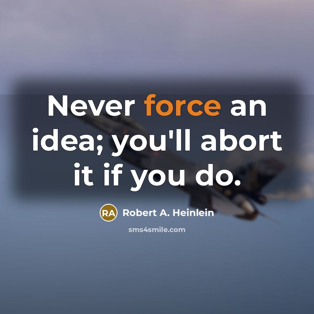 “Never force an idea; you'll abort it if you do.” quote by Robert A. Heinlein