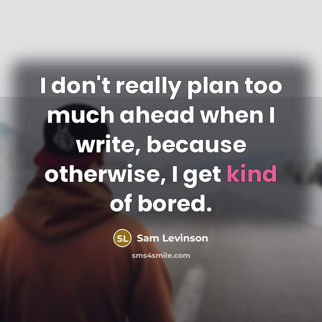 “I don't really plan too much ahead when I write, because otherwise, I get kind of bored.” quote by Sam Levinson