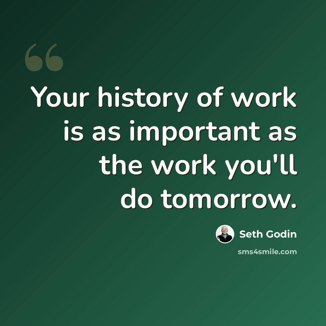 “Your history of work is as important as the work you'll do tomorrow.” quote by Seth Godin