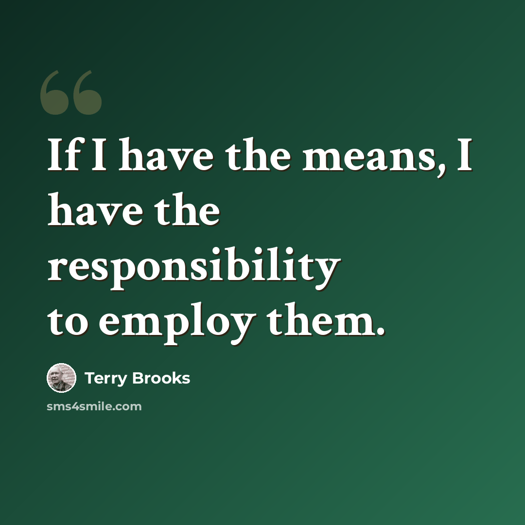 “If I have the means, I have the responsibility to employ them.” quote by Terry Brooks