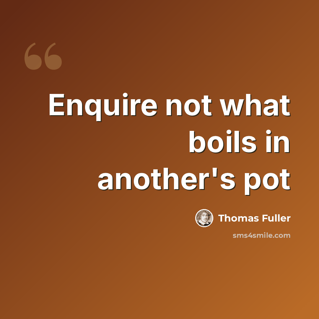 “Enquire not what boils in another's pot” quote by Thomas Fuller