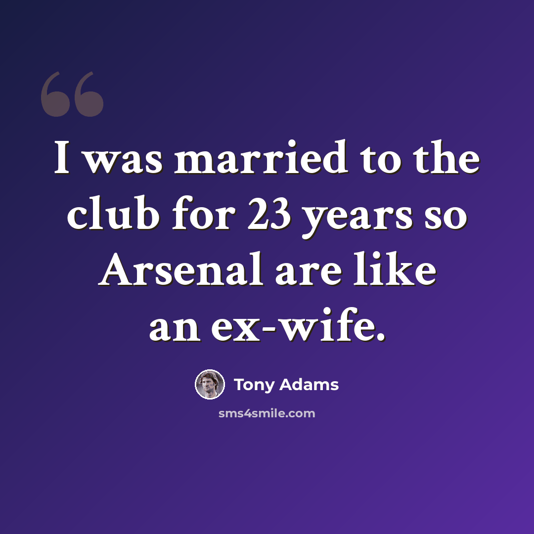 “I was married to the club for 23 years so Arsenal are like an ex-wife.” quote by Tony Adams