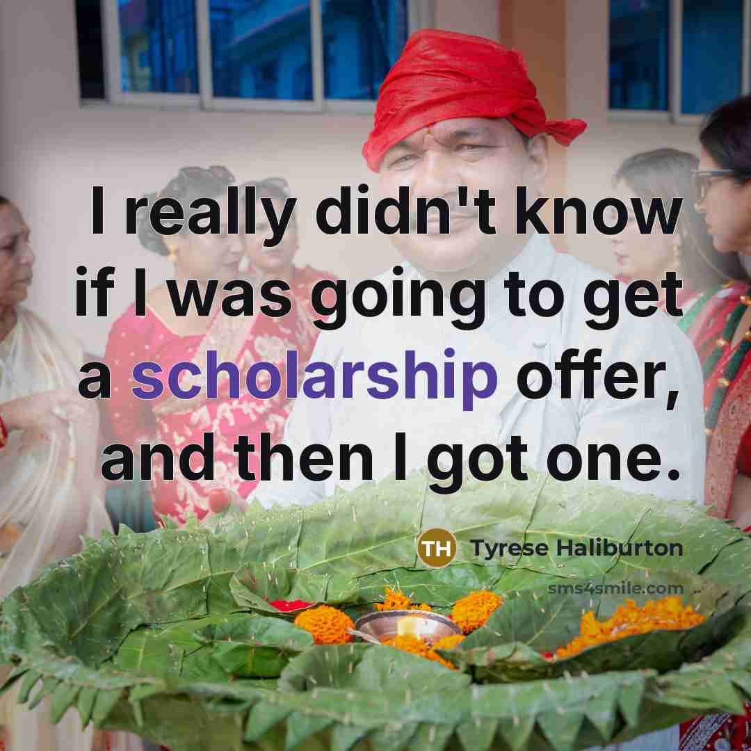 “I really didn't know if I was going to get a scholarship offer, and then I got one.” quote by Tyrese Haliburton
