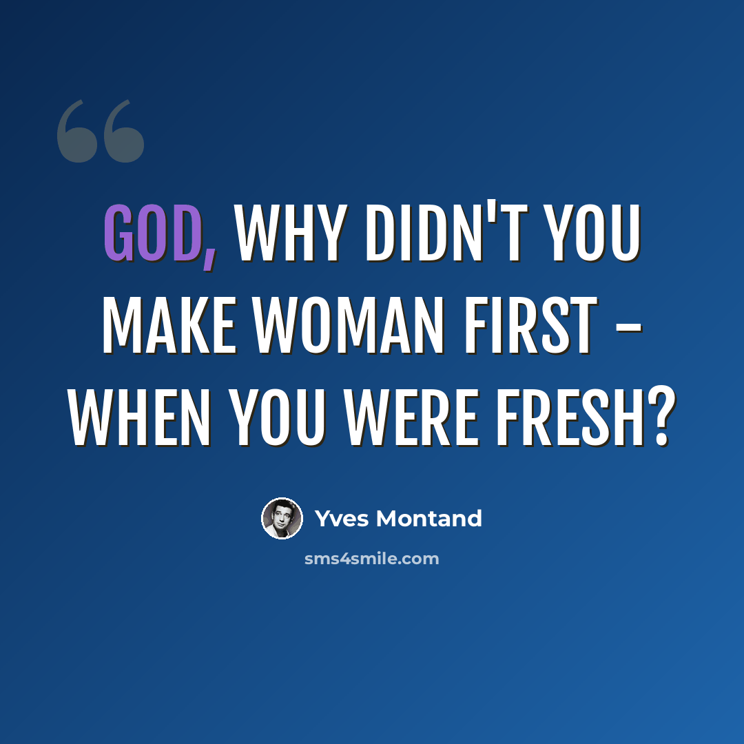 “God, why didn't you make Woman first - when you were fresh?” quote by Yves Montand