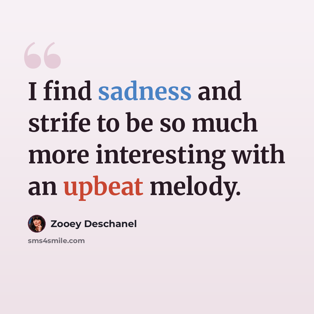 “I find sadness and strife to be so much more interesting with an upbeat melody.” quote by Zooey Deschanel