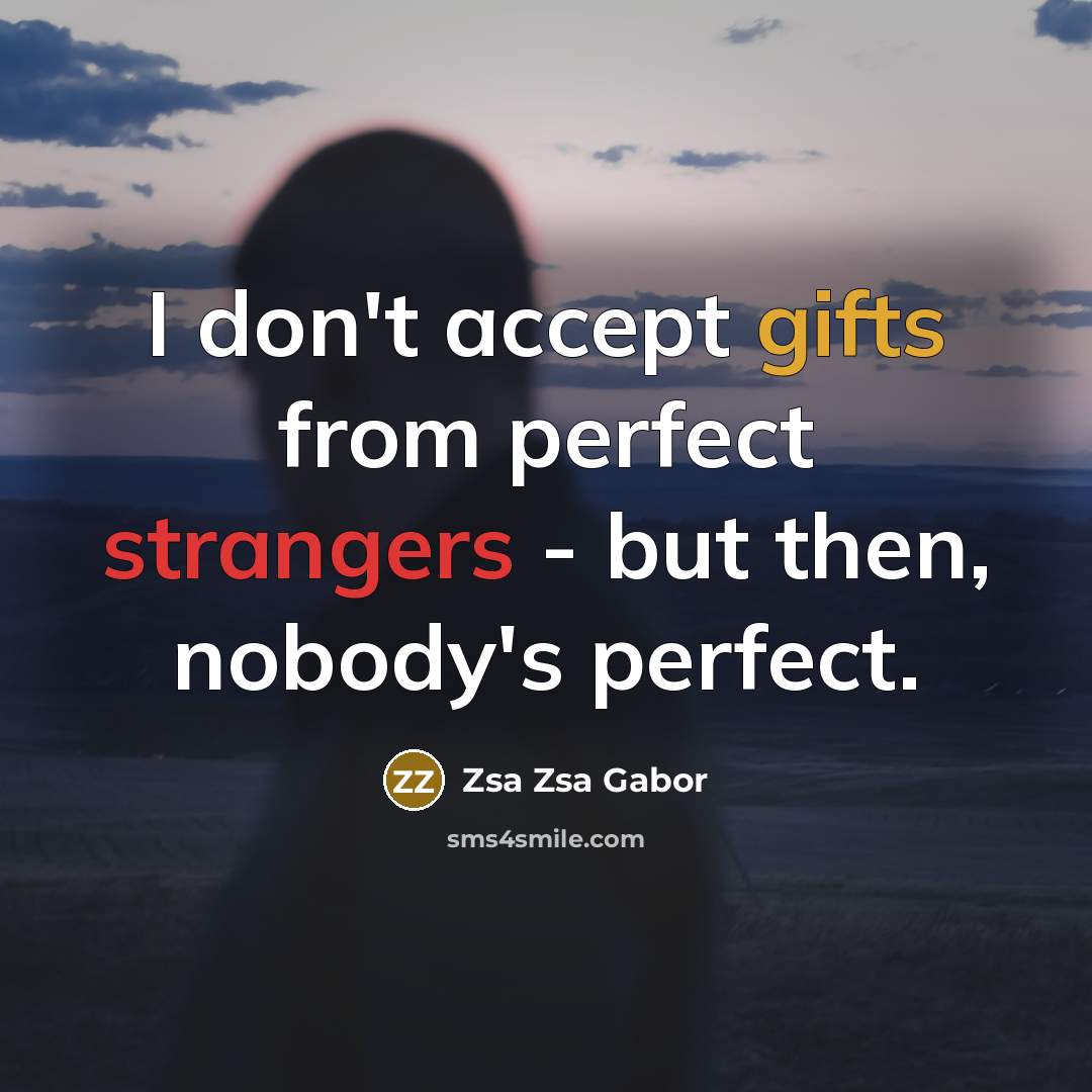 “I don't accept gifts from perfect strangers - but then, nobody's perfect.” quote by Zsa Zsa Gabor