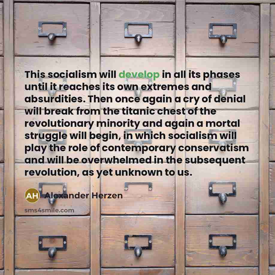 “This socialism will develop in all its phases until it reaches its own extremes and absurdities. Then once again a cry of denial will break from the titanic chest of the revolutionary minority and again a mortal struggle will begin, in which socialism will play the role of contemporary…” quote by Alexander Herzen