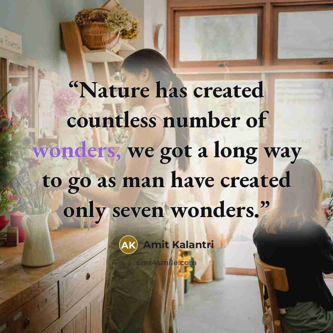 “Nature has created countless number of wonders, we got a long way to go as man have created only seven wonders.” quote by Amit Kalantri