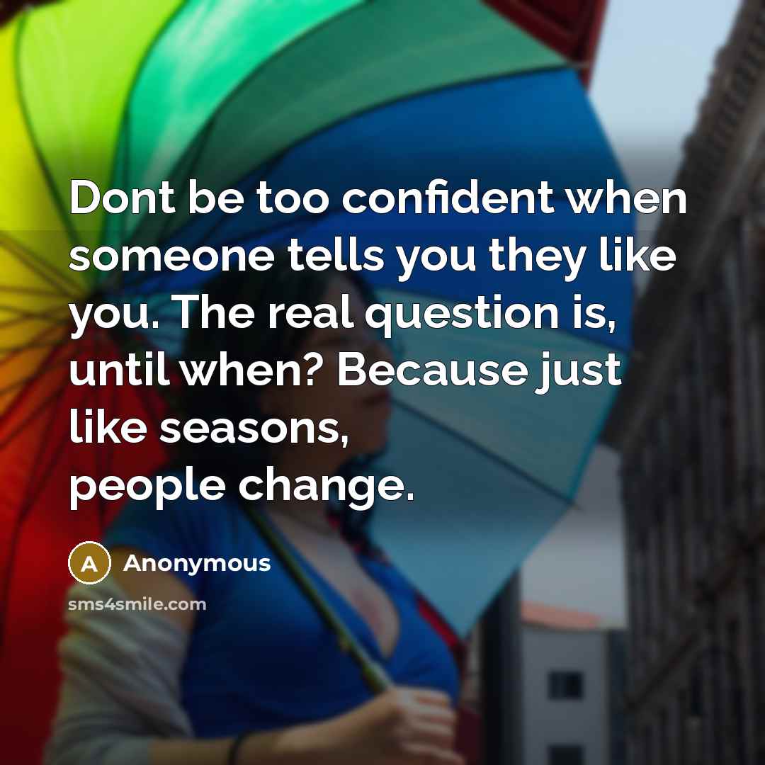 “Dont be too confident when someone tells you they like you. The real question is, until when? Because just like seasons, people change.” quote by Anonymous