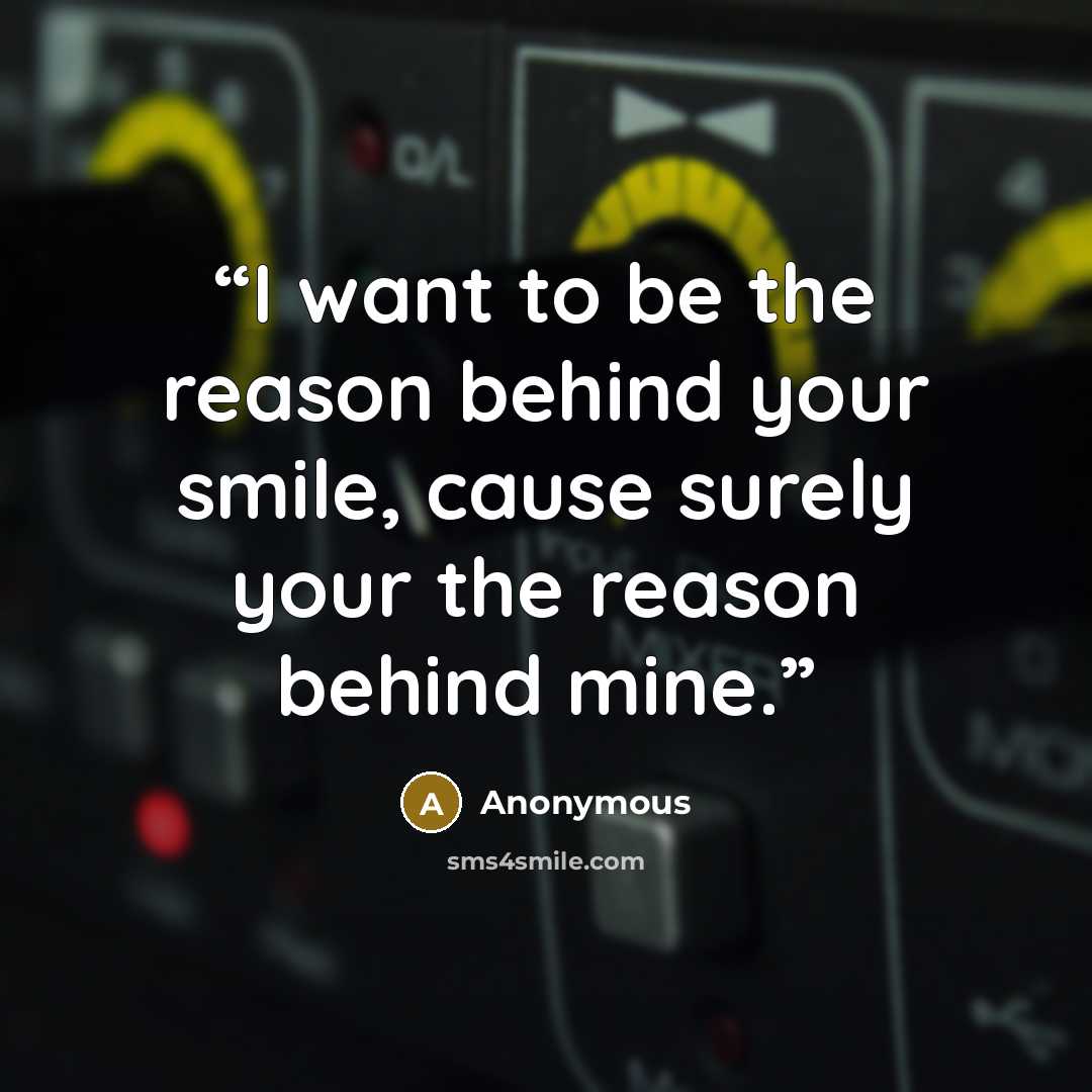 “I want to be the reason behind your smile, cause surely your the reason behind mine.” quote by Anonymous