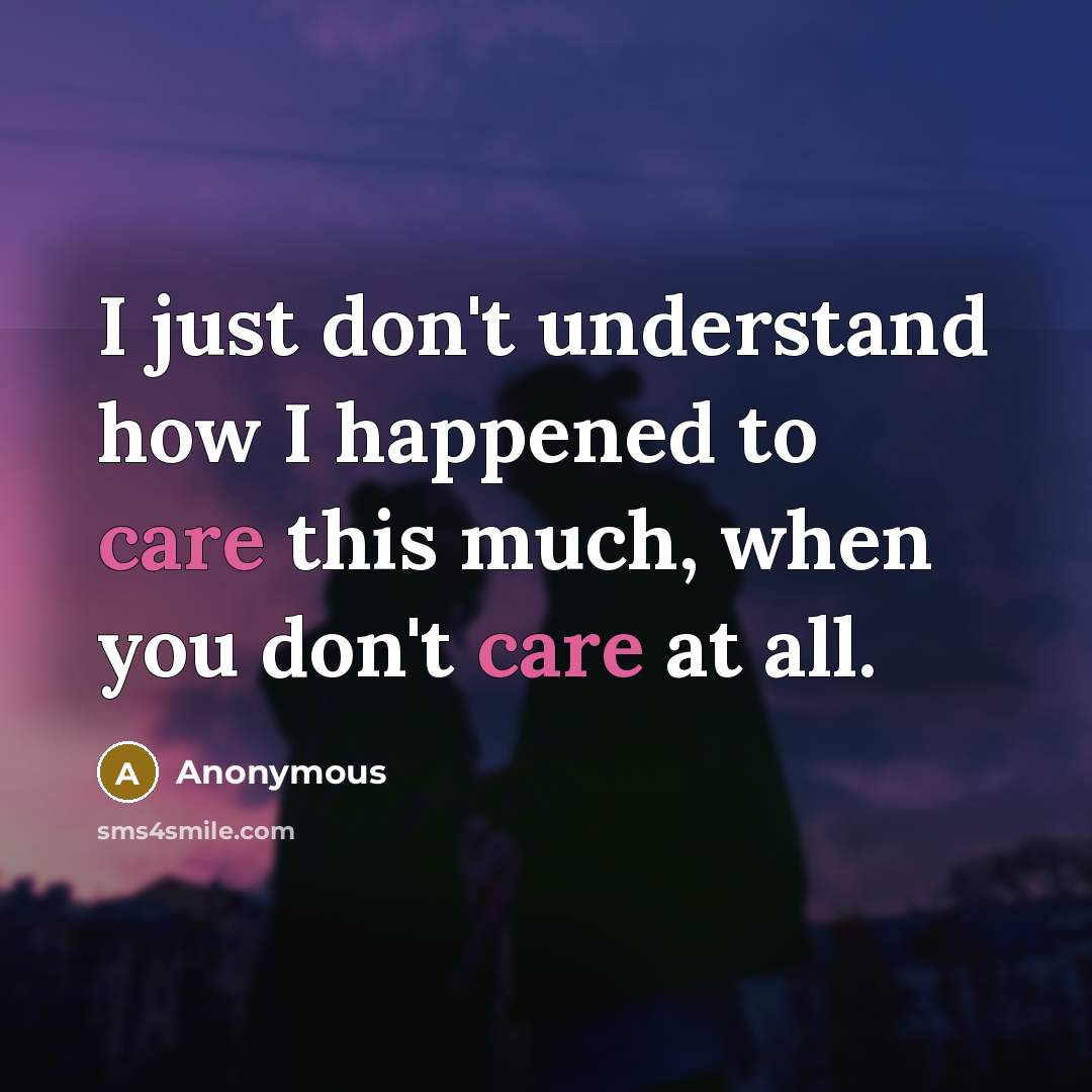 “I just don't understand how I happened to care this much, when you don't care at all.” quote by Anonymous