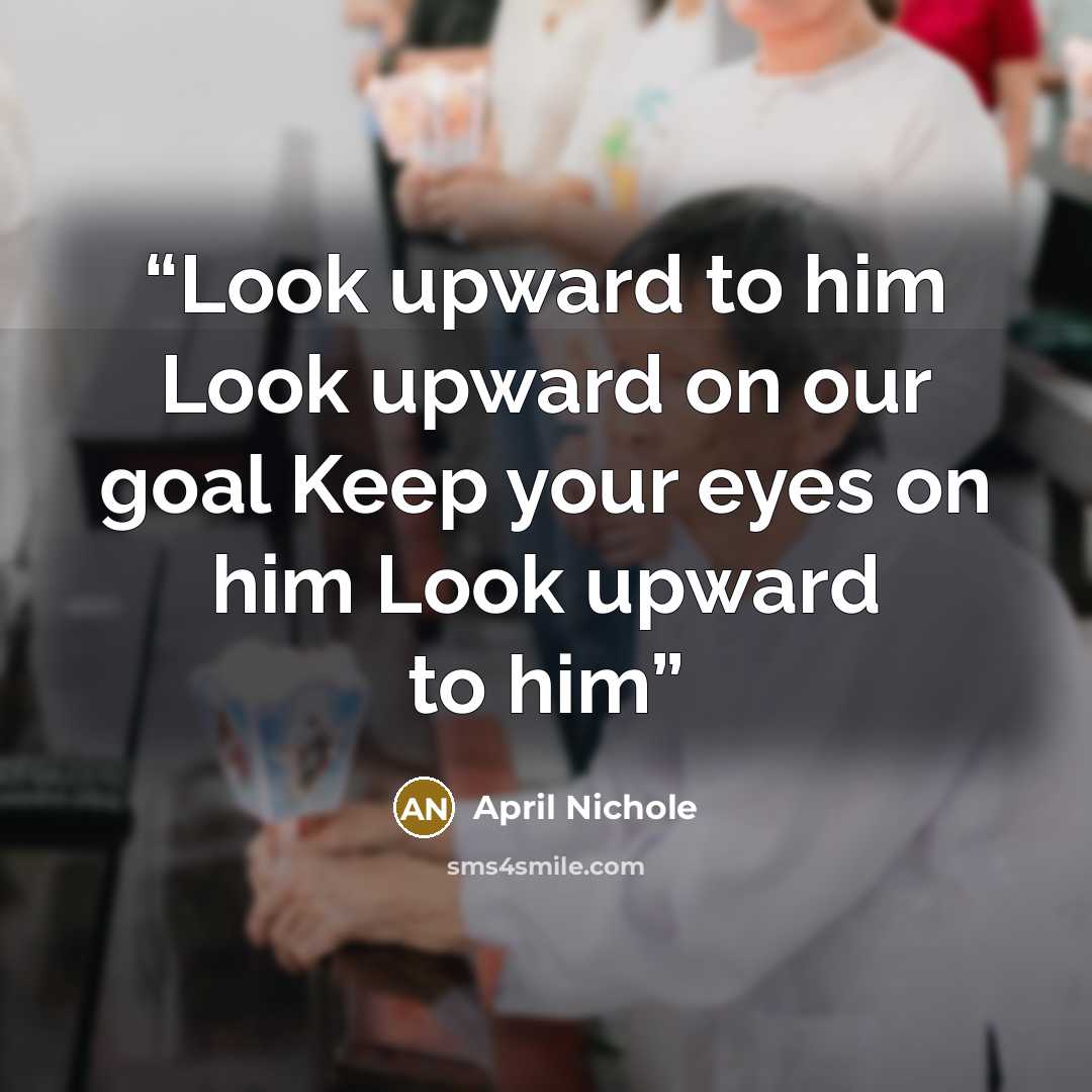 “Look upward to him Look upward on our goal Keep your eyes on him Look upward to him” quote by April Nichole