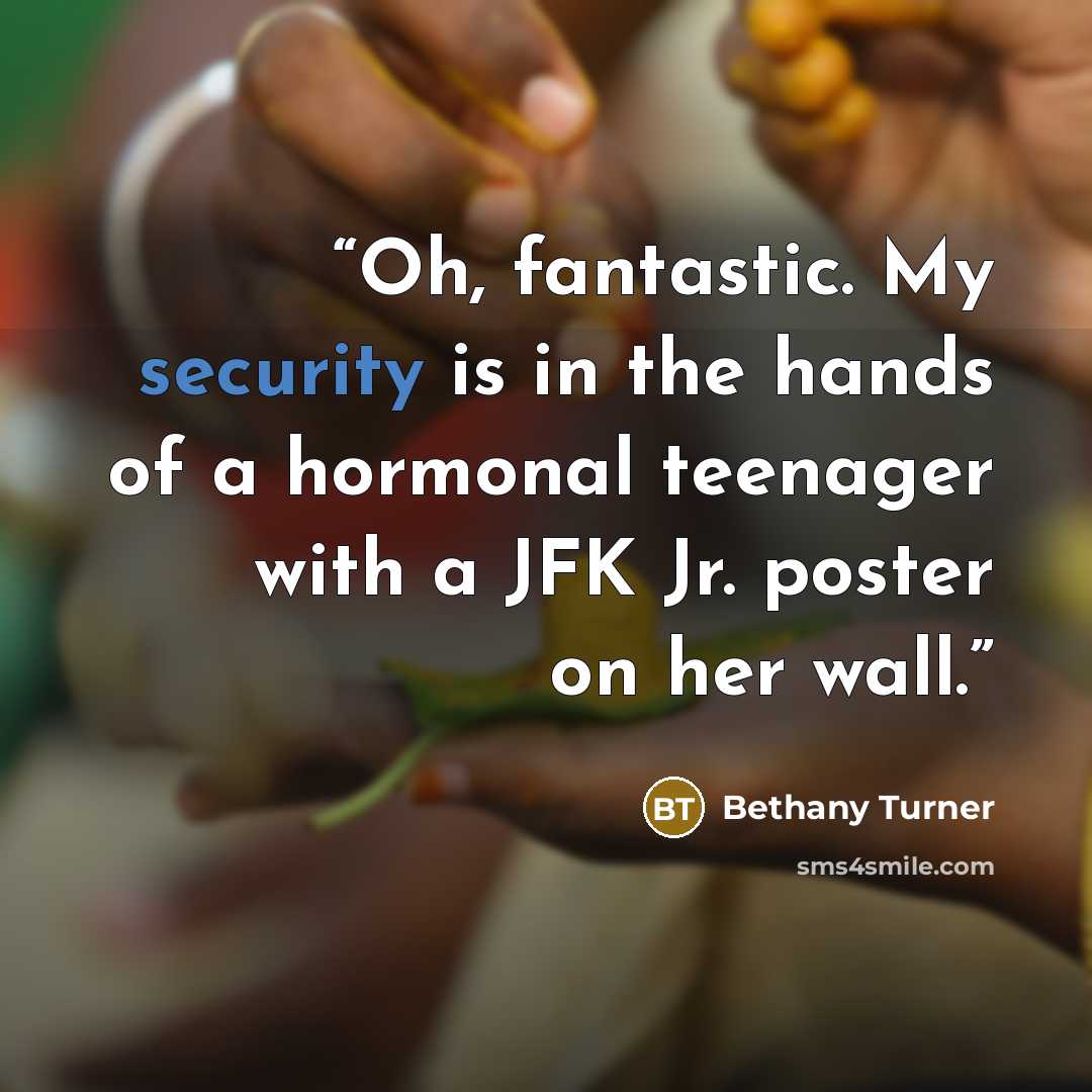 “Oh, fantastic. My security is in the hands of a hormonal teenager with a JFK Jr. poster on her wall.” quote by Bethany Turner