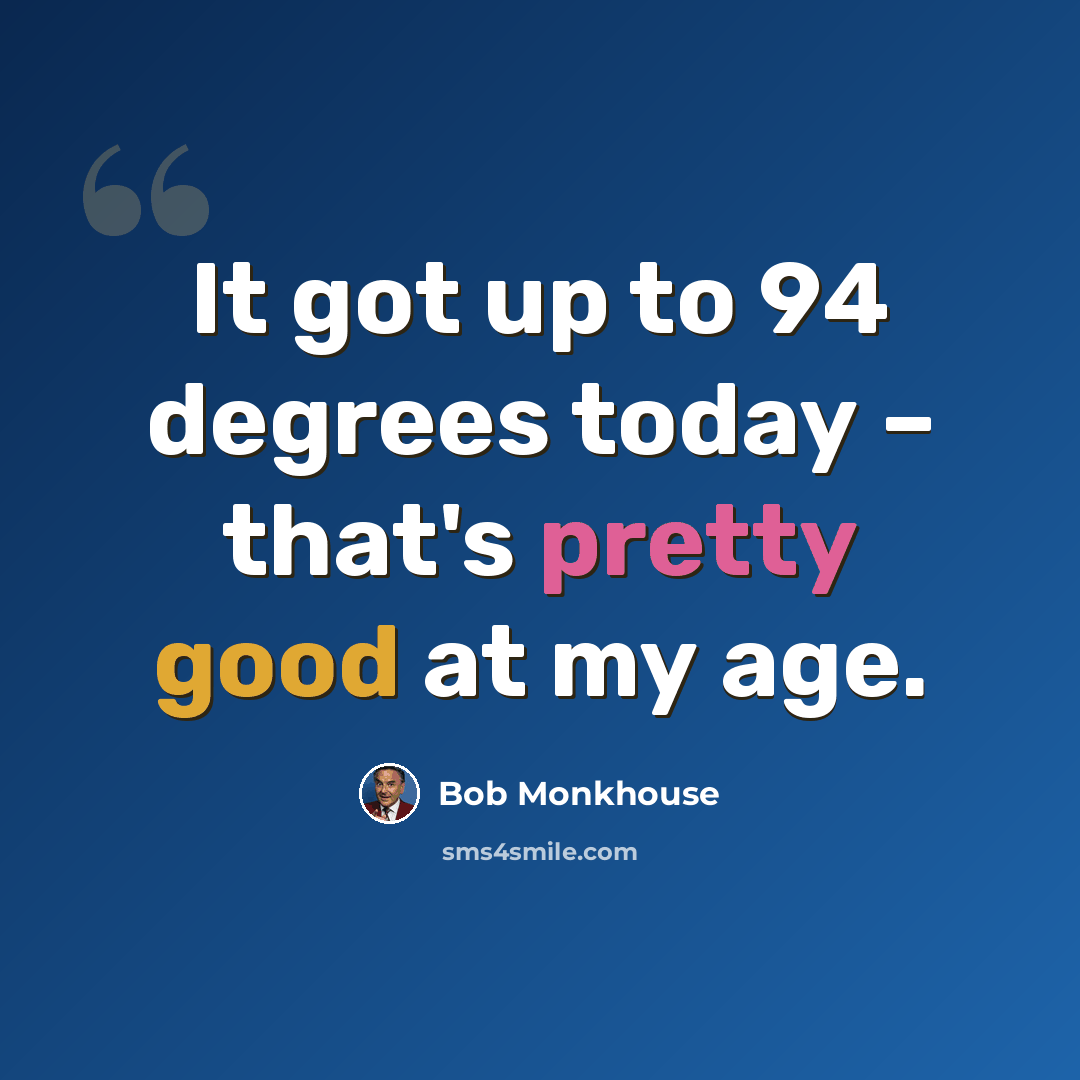“It got up to 94 degrees today – that's pretty good at my age.” quote by Bob Monkhouse