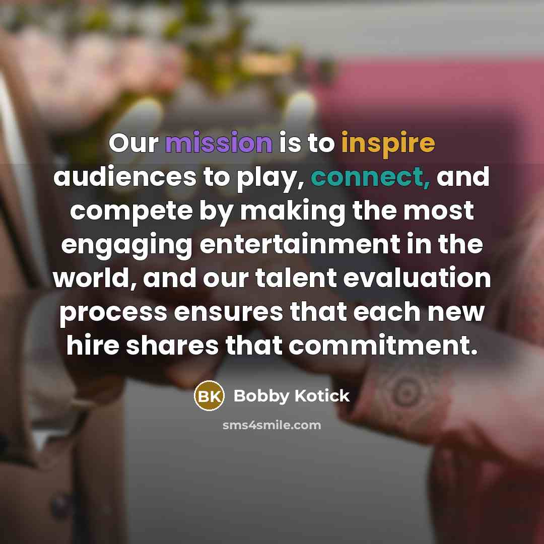 “Our mission is to inspire audiences to play, connect, and compete by making the most engaging entertainment in the world, and our talent evaluation process ensures that each new hire shares that commitment.” quote by Bobby Kotick