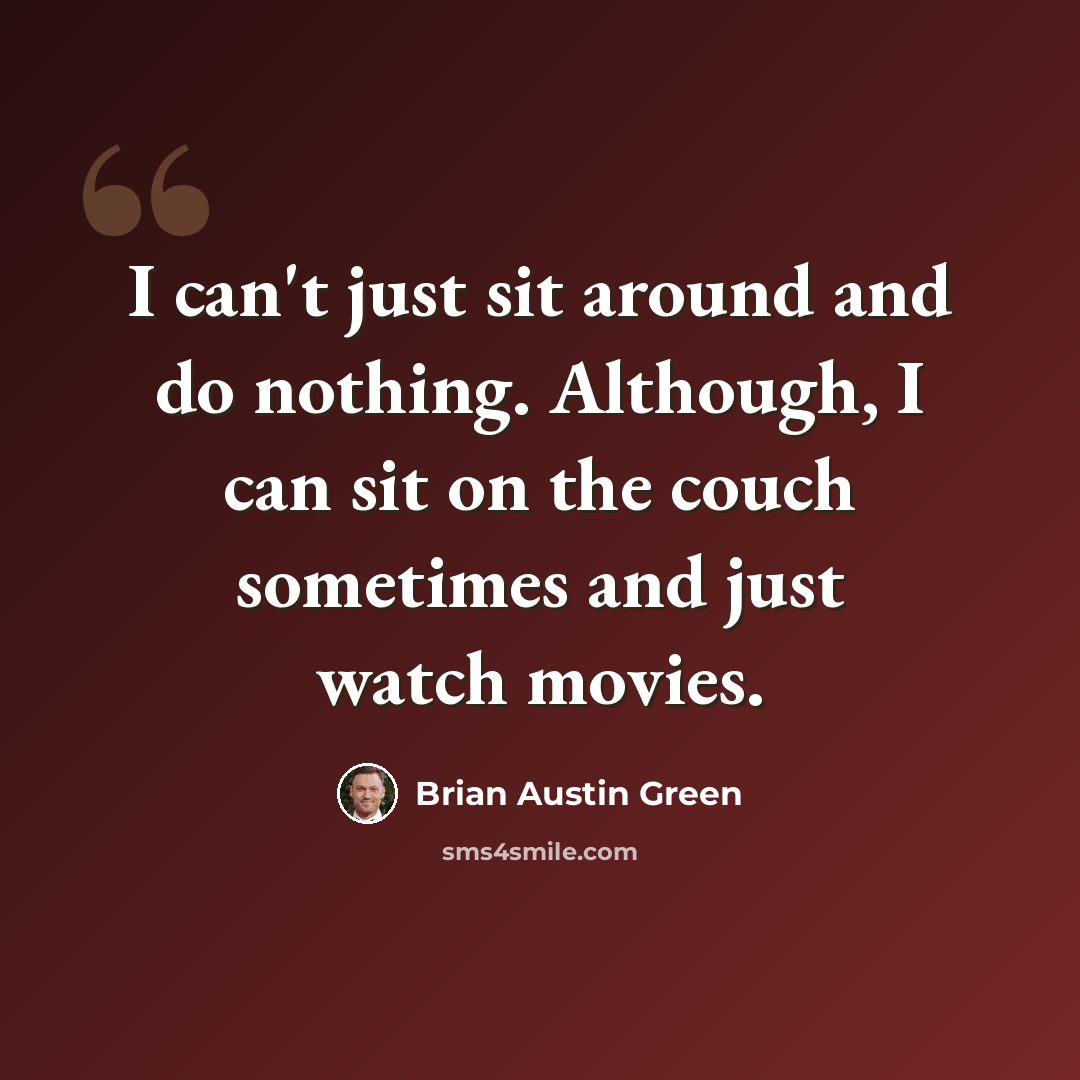 “I can't just sit around and do nothing. Although, I can sit on the couch sometimes and just watch movies.” quote by Brian Austin Green
