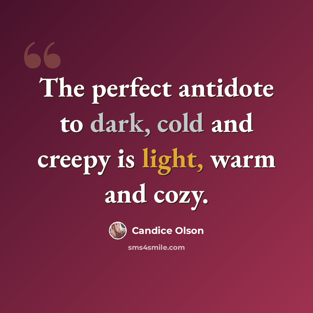 “The perfect antidote to dark, cold and creepy is light, warm and cozy.” quote by Candice Olson
