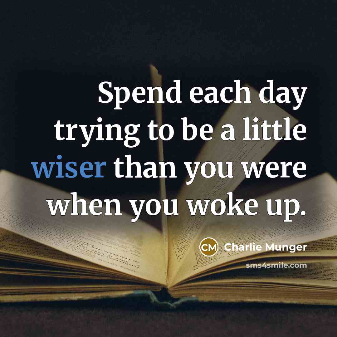 “Spend each day trying to be a little wiser than you were when you woke up.” quote by Charlie Munger
