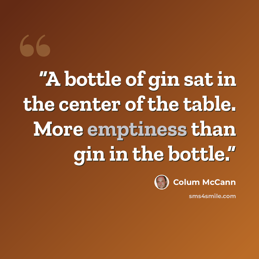 “A bottle of gin sat in the center of the table. More emptiness than gin in the bottle.” quote by Colum McCann