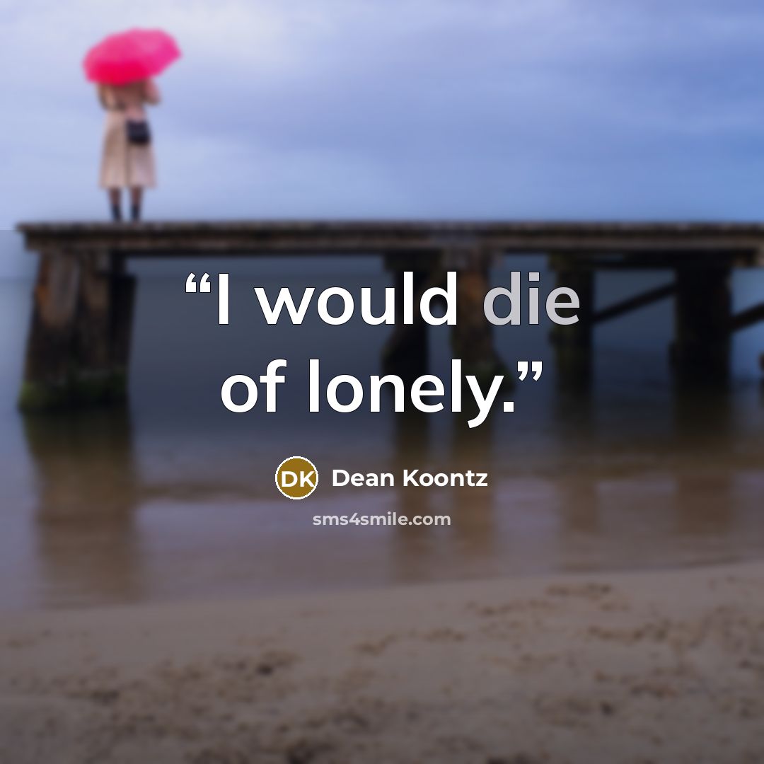 “I would die of lonely.” quote by Dean Koontz