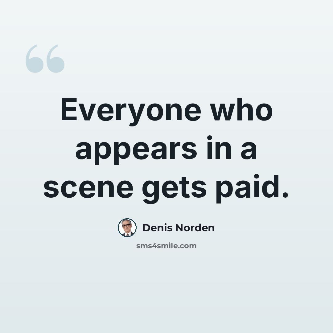 “Everyone who appears in a scene gets paid.” quote by Denis Norden